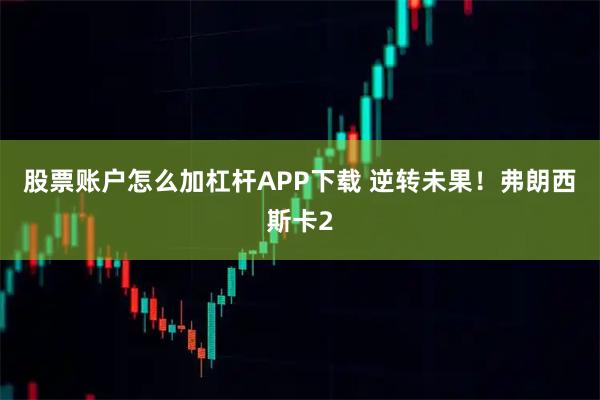 股票账户怎么加杠杆APP下载 逆转未果！弗朗西斯卡2