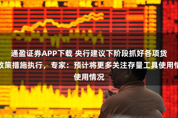 通盈证券APP下载 央行建议下阶段抓好各项货币政策措施执行，专家：预计将更多关注存量工具使用情况