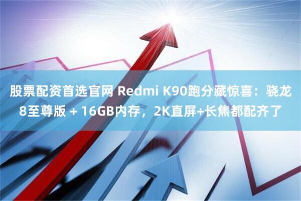 股票配资首选官网 Redmi K90跑分藏惊喜：骁龙8至尊版 + 16GB内存，2K直屏+长焦都配齐了