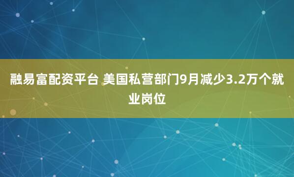 融易富配资平台 美国私营部门9月减少3.2万个就业岗位