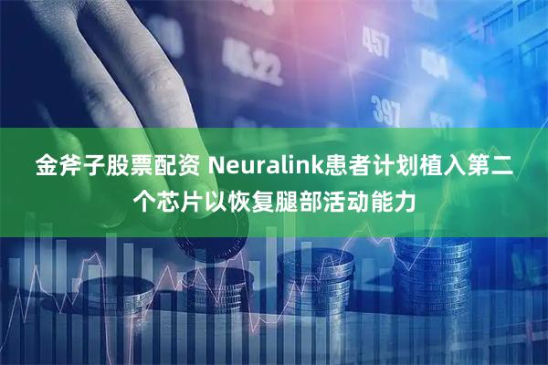 金斧子股票配资 Neuralink患者计划植入第二个芯片以恢复腿部活动能力