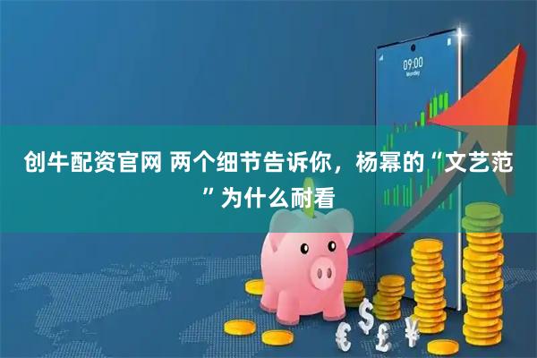 创牛配资官网 两个细节告诉你,杨幂的“文艺范”为什么耐看