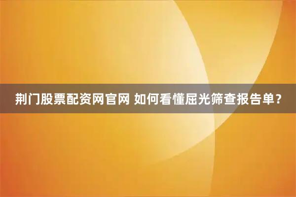 荆门股票配资网官网 如何看懂屈光筛查报告单？