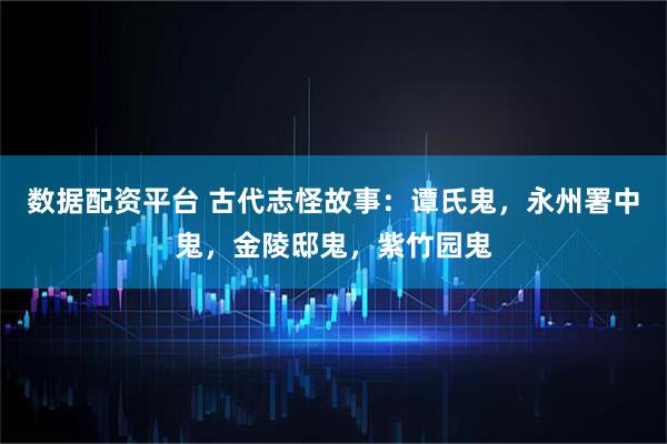 数据配资平台 古代志怪故事：谭氏鬼，永州署中鬼，金陵邸鬼，紫竹园鬼