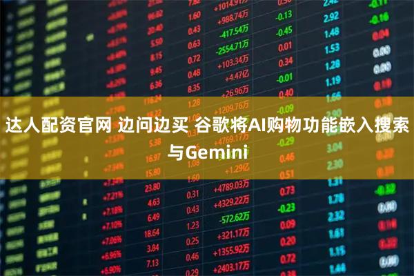 达人配资官网 边问边买 谷歌将AI购物功能嵌入搜索与Gemini
