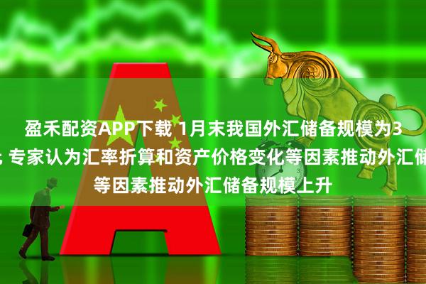 盈禾配资APP下载 1月末我国外汇储备规模为33991亿美元 专家认为汇率折算和资产价格变化等因素推动外汇储备规模上升