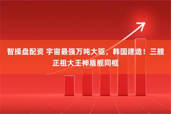 智操盘配资 宇宙最强万吨大驱，韩国建造！三艘正祖大王神盾舰同框