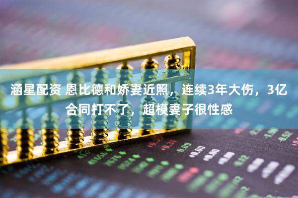 涵星配资 恩比德和娇妻近照，连续3年大伤，3亿合同打不了，超模妻子很性感