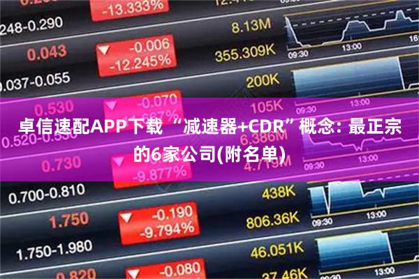 卓信速配APP下载 “减速器+CDR”概念: 最正宗的6家公司(附名单)